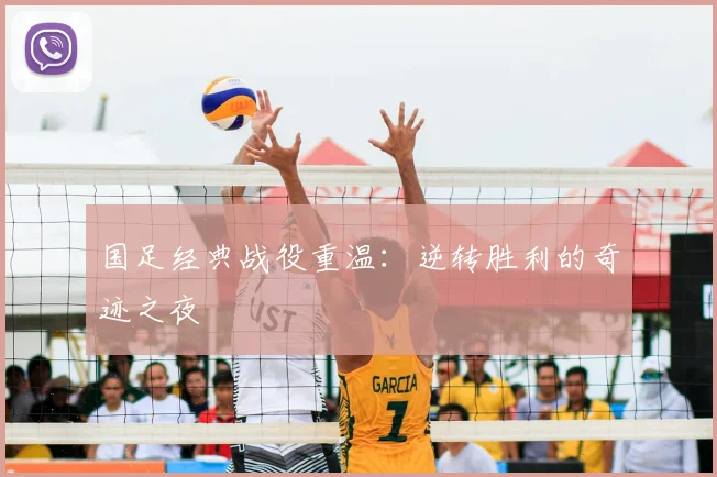 国足经典战役重温：逆转胜利的奇迹之夜