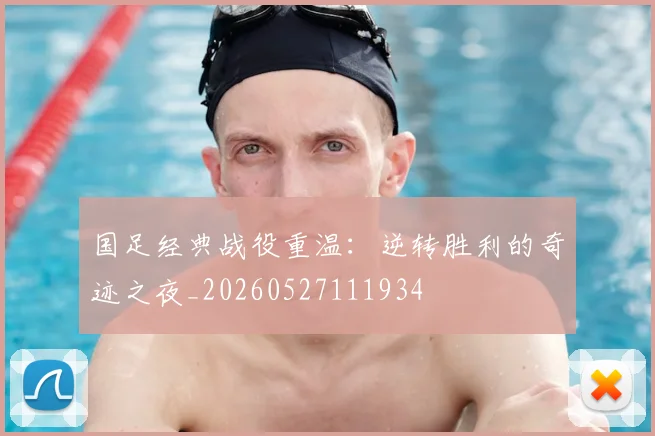 国足经典战役重温：逆转胜利的奇迹之夜_20260527111934