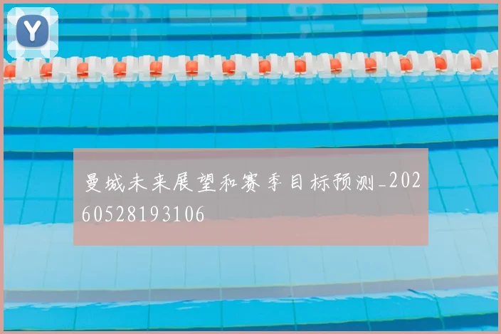 曼城未来展望和赛季目标预测_20260528193106