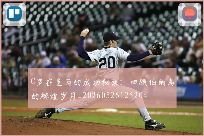 C罗在皇马的成功秘诀:回顾伯纳乌的辉煌岁月_20260526125204