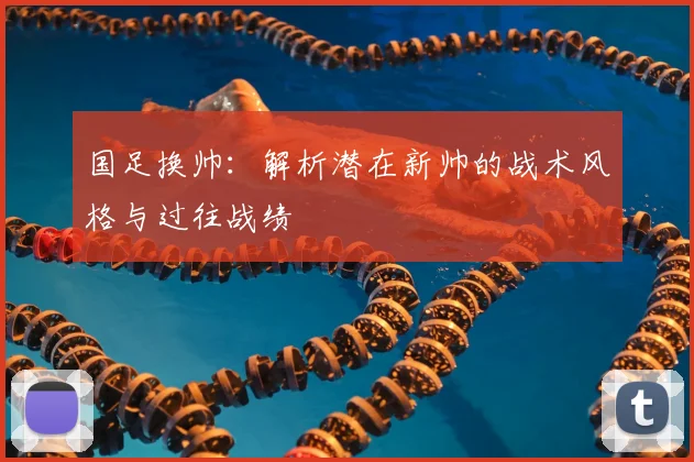 国足换帅:解析潜在新帅的战术风格与过往战绩