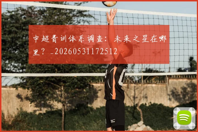 中超青训体系调查:未来之星在哪里?_20260531172512