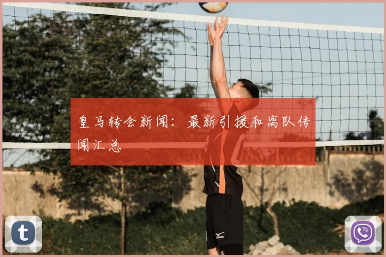 皇马转会新闻:最新引援和离队传闻汇总