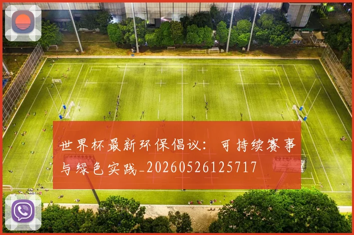 世界杯最新环保倡议:可持续赛事与绿色实践_20260526125717