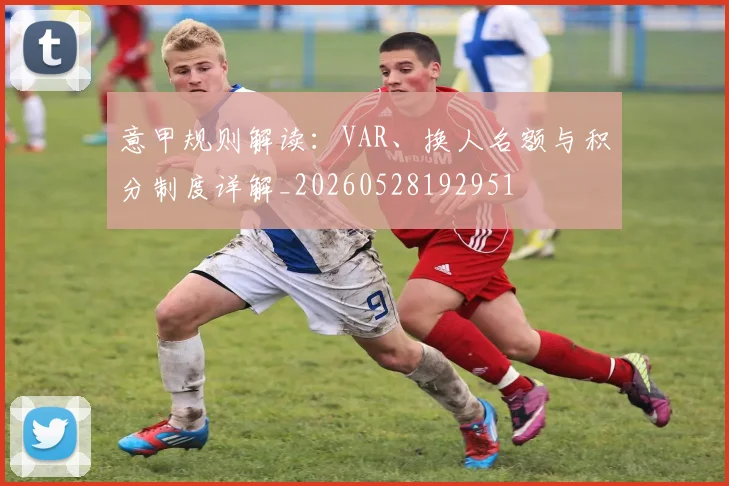 意甲规则解读：VAR、换人名额与积分制度详解_20260528192951