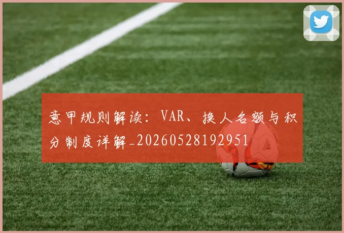 意甲规则解读:VAR、换人名额与积分制度详解_20260528192951