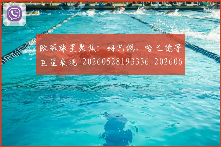 欧冠球星聚焦:姆巴佩、哈兰德等巨星表现_20260528193336_20260610165952